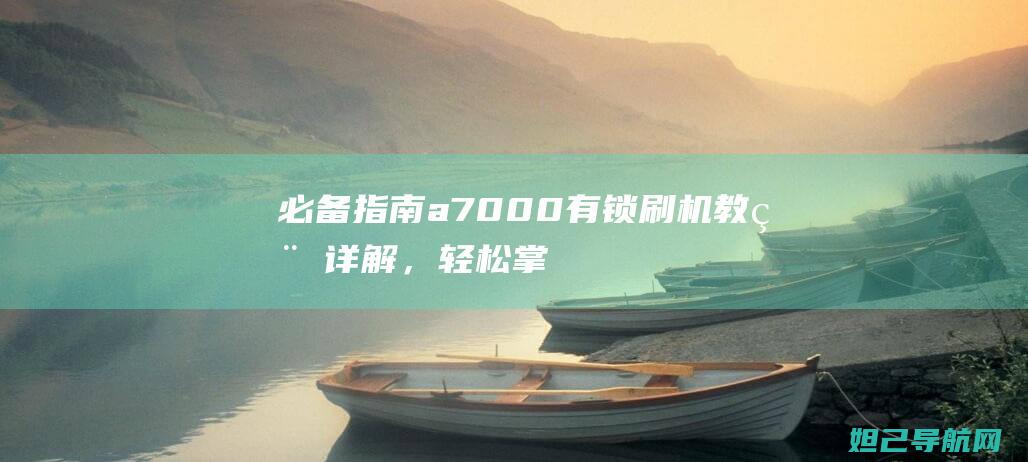 必备指南：a7000有锁刷机教程详解，轻松掌握技巧 (早产儿养育必备指南)