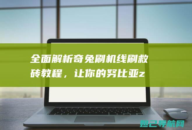 全面解析奇兔刷机线刷救砖教程，让你的努比亚z11重获新生 (奇兔官方)