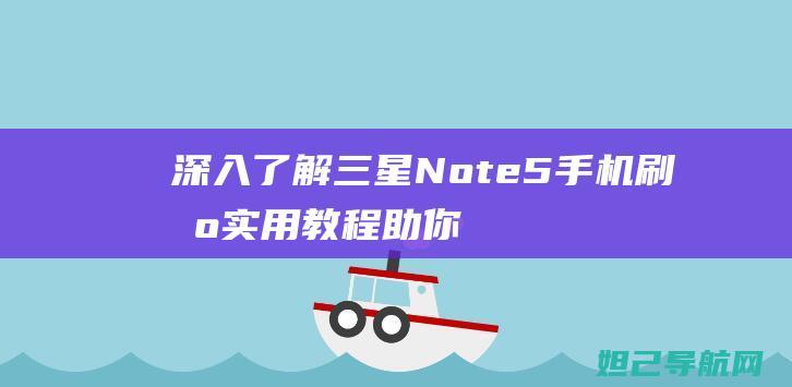 深入了解三星Note5手机刷机：实用教程助你轻松操作 (深入了解三星堆的书籍是什么)