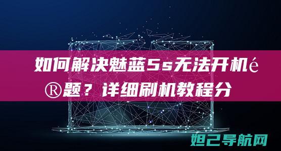 如何解决魅蓝5s无法开机问题？详细刷机教程分享 (如何解决魅蓝电脑黑屏)