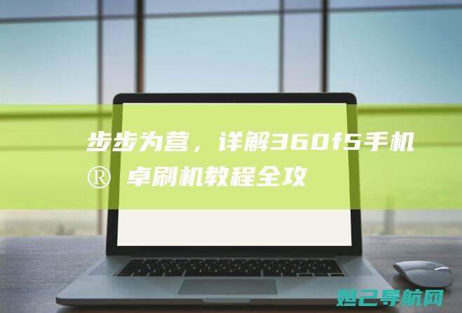 步步为营，详解360f5手机安卓刷机教程全攻略 (步步为营的下一句是)