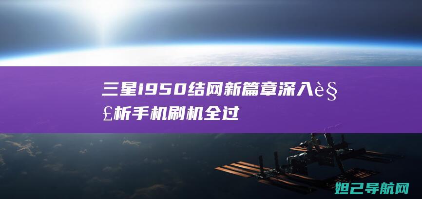 三星i950 结网新篇章：深入解析手机刷机全过程 (三星I9508V)