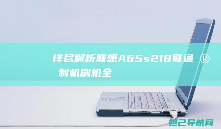 详尽解析A65s218联通定制机刷机全