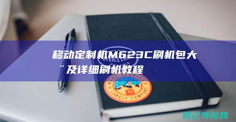 移动定制机M623C刷机包大全及详细刷机教程 (移动定制机mesh组网)