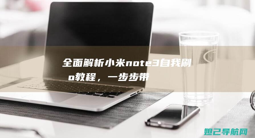 全面解析小米note3自我刷机教程，一步步带你玩转手机升级 (全面解析小米智能手表)