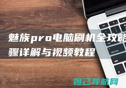 魅族pro电脑刷机全攻略：步骤详解与视频教程 (魅族pro电池)