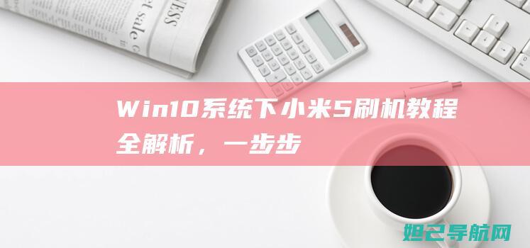 Win10系统下小米5刷机教程全解析，一步步带你掌握技巧 (win10系统如何卸载安装的软件)