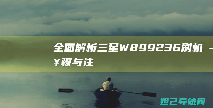 全面解析：三星W899 2.3.6刷机步骤与注意事项 (全面解析三年级和四年级)