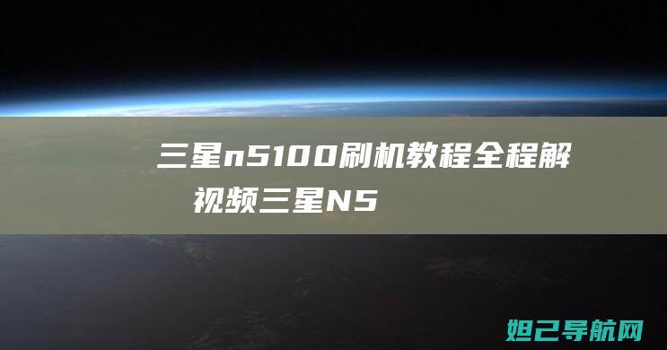 三星n5100刷机教程全程解析视频 (三星N5100平板系统更新)