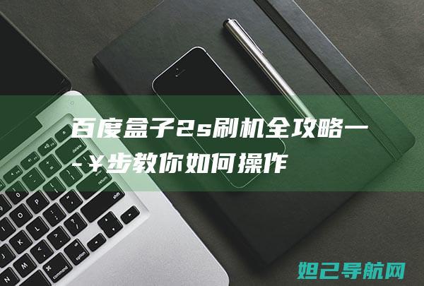 百度盒子2s刷机全攻略：一步步教你如何操作 (百度盒子2s精简刷机包)