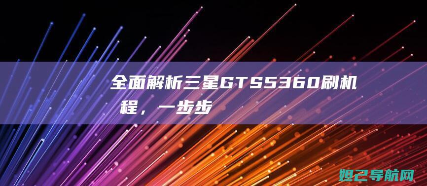 全面解析三星GT-S5360刷机教程，一步步带你成为刷机达人 (全面解析三星手机)