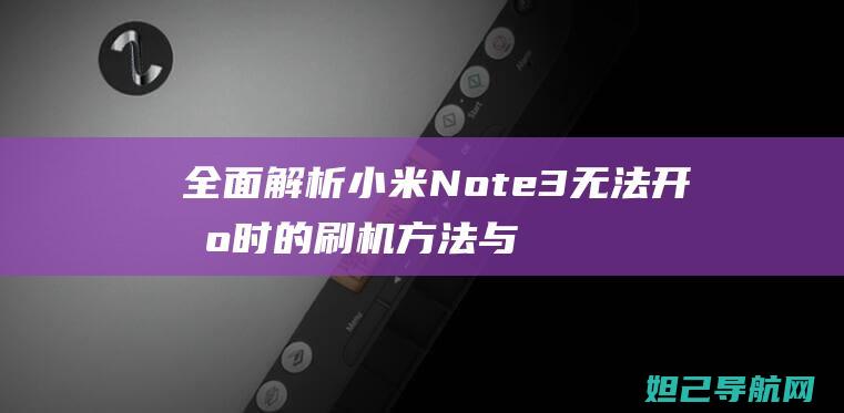 全面解析小米Note 3无法开机时的刷机方法与教程 (全面解析小米智能手表)