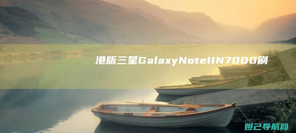 港版三星Galaxy Note II N7000刷机教程详解 (港版三星GALAXY M34)