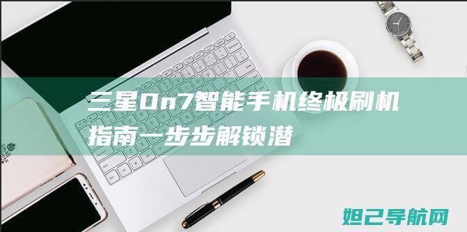 三星On7智能手机终极刷机指南一步步解锁潜