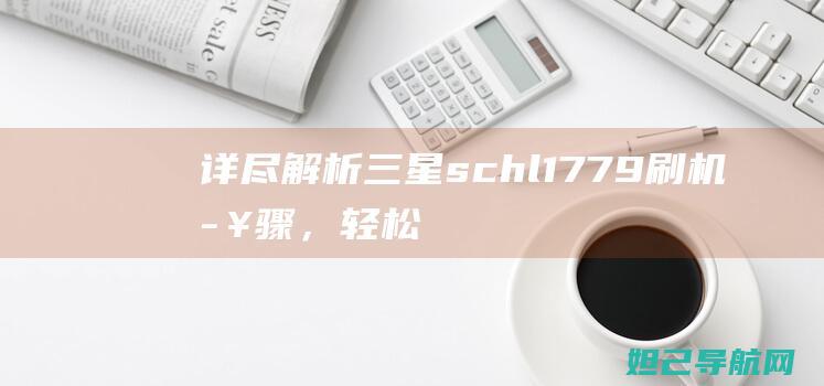 详尽解析三星sch-l1779刷机步骤，轻松掌握手机系统升级技巧 (独家解析三星)