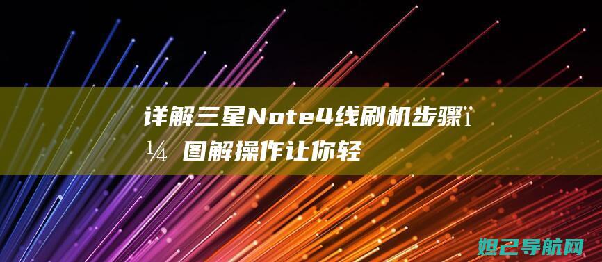 详解三星Note 4线刷机步骤，图解操作让你轻松上手 (详解三星笔记本r423拆机过程)