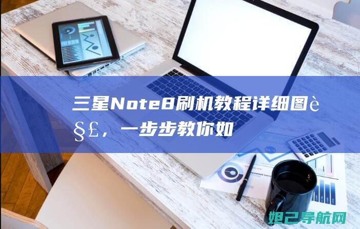 三星Note8刷机教程详细图解，一步步教你如何操作 (三星note 20 ultra怎么截屏)