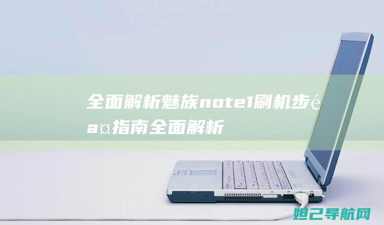 全面解析魅族note1刷机步骤指南 (全面解析魅族系统)