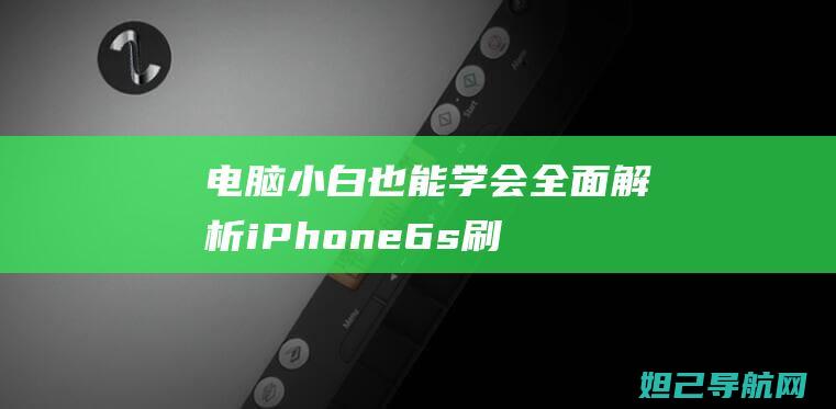 电脑小白也能学会！全面解析iPhone 6s刷机教程 (电脑小白也能玩的游戏)