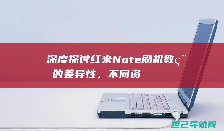 深度探讨红米Note刷机教程的差异性，不同资源提供的教程有何不同？ (深度探讨红米手机问题)