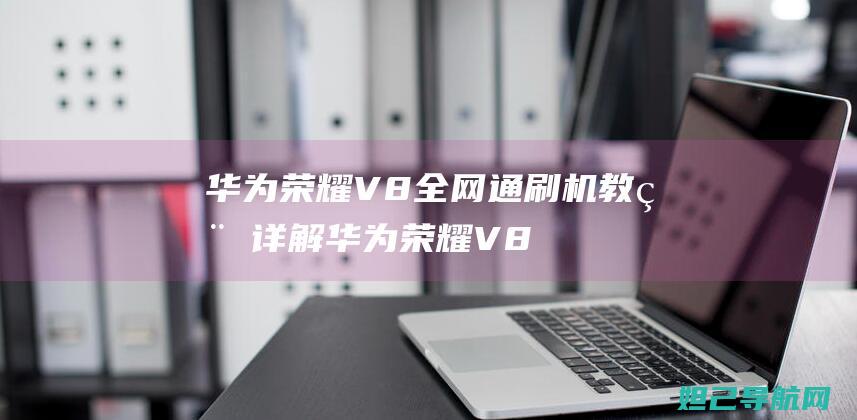 华为荣耀V8全网通刷机教程详解 (华为荣耀V80Pro)