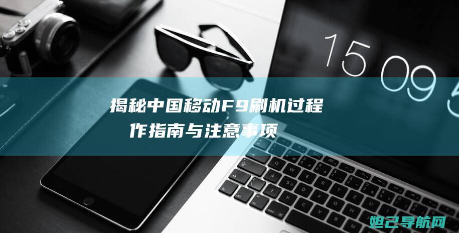 揭秘中国移动F9刷机过程：操作指南与注意事项 (揭秘中国移动第六大省公司高管)