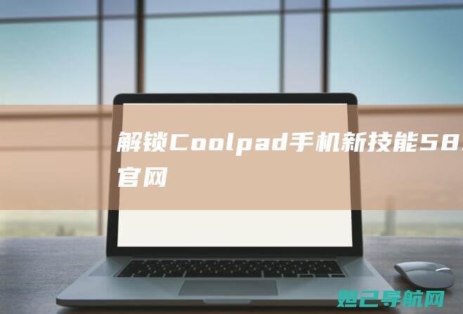 解锁Coolpad手机新技能：5891q官网刷机教程详解 (解锁cos圈)