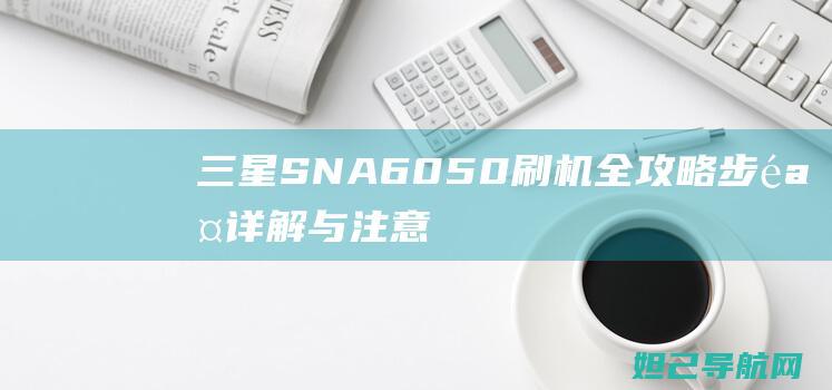 三星SN A6050刷机全攻略：步骤详解与注意事项 (三星sn查询网站)