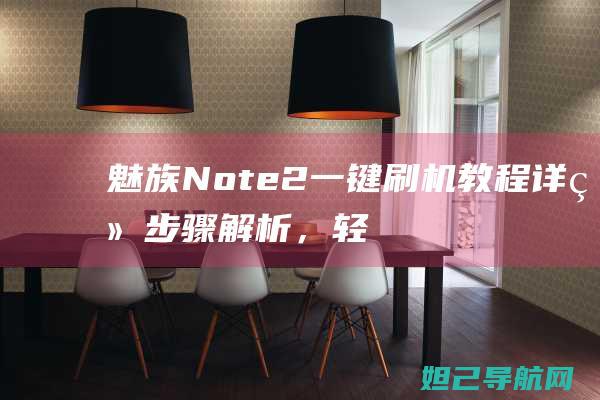 魅族Note2一键刷机教程：详细步骤解析，轻松完成系统升级 (魅族note9)