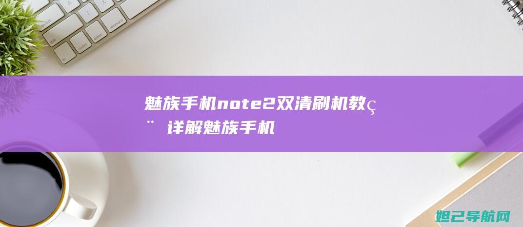 魅族手机note2双清刷机教程详解 (魅族手机note6)