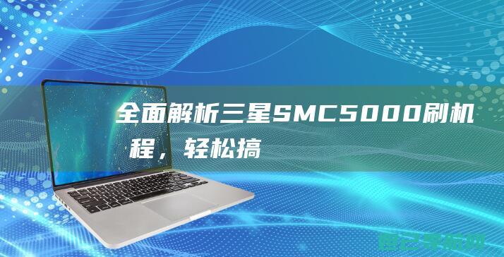 全面解析三星SM-C5000刷机教程，轻松搞定手机系统升级 (独家解析三星)