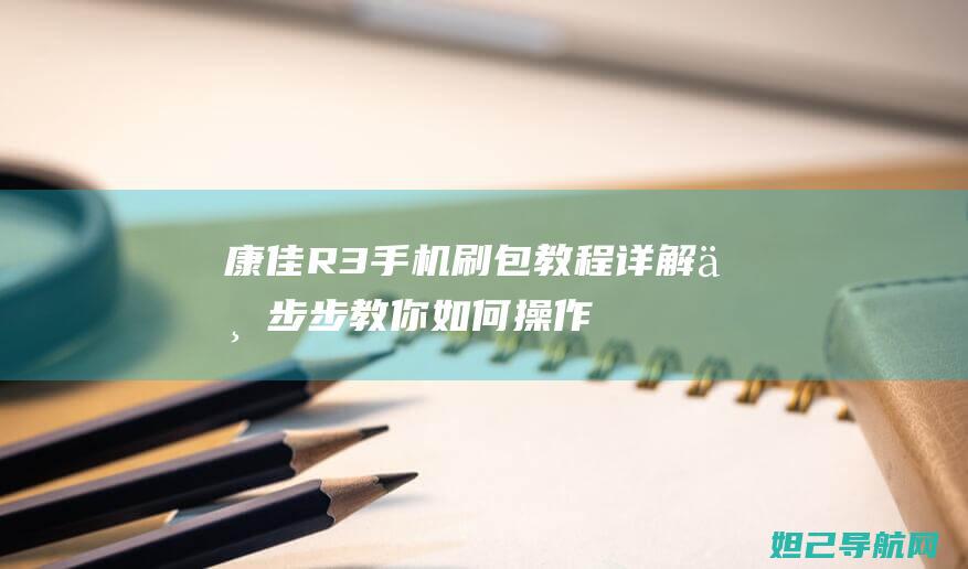 康佳R3手机刷包教程详解：一步步教你如何操作 (康佳r3手机微信用不了)