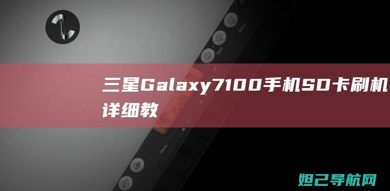 三星Galaxy 7100手机SD卡刷机详细教程 (三星galaxy)