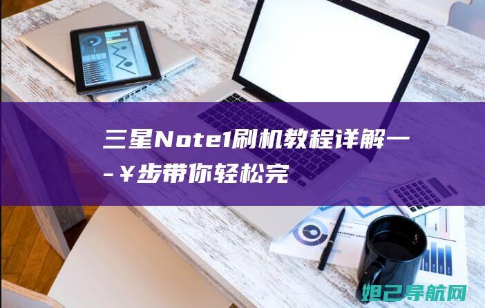 三星Note1刷机教程详解：一步步带你轻松完成系统升级 (三星note 20 ultra)