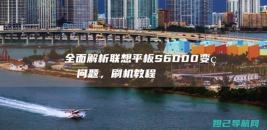 全面解析联想平板S6000变砖问题，刷机教程助你轻松解决 (全面解析联想的例子)