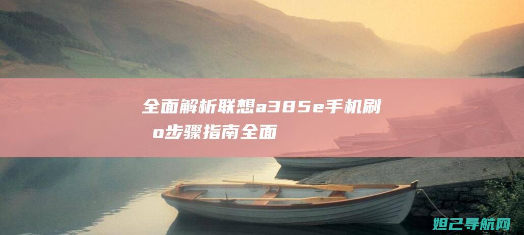 全面解析联想a385e手机刷机步骤指南全面