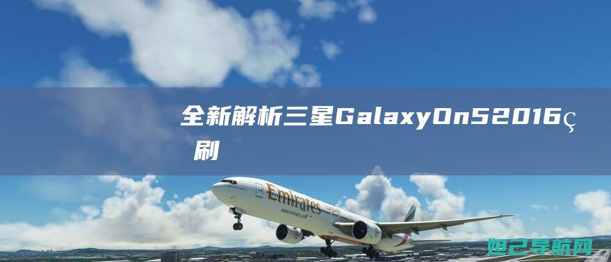 全新解析：三星Galaxy On5 2016版刷机教程大全 (系列解读之三)