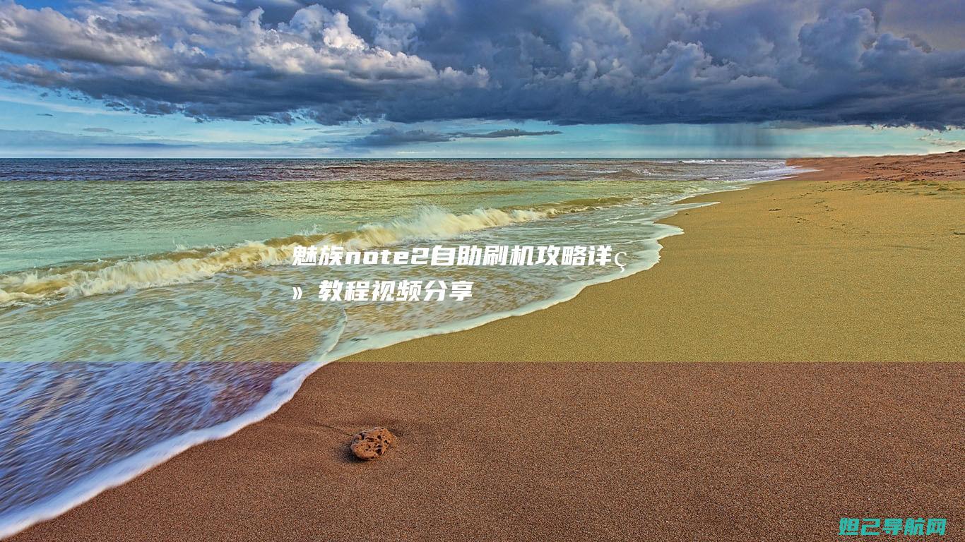 魅族note2自助刷机攻略：详细教程视频分享 (魅族note9)