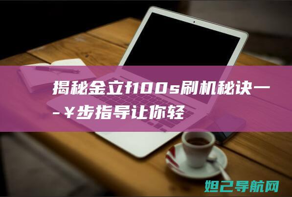 揭秘金立f100s刷机秘诀：一步步指导让你轻松上手 (金立v1)