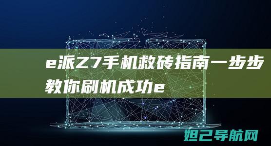 e派Z7手机救砖指南：一步步教你刷机成功 (e派q7手机)