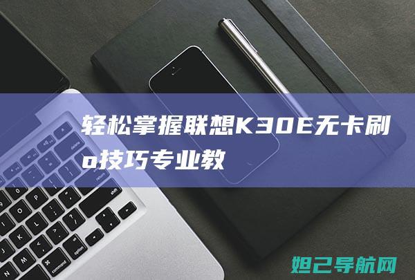 轻松掌握联想K30-E无卡刷机技巧——专业教程解析 (联想技巧)