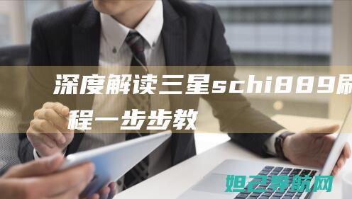 深度解读三星sch i889 刷机教程：一步步教你如何轻松完成 (独家解析三星)