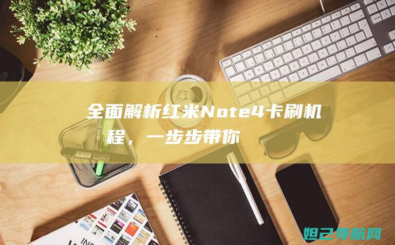 全面解析红米Note 4卡刷机教程，一步步带你轻松完成刷机操作 (我想问一下红米)