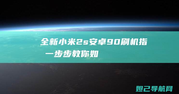 全新小米2s安卓9.0刷机指南：一步步教你如何轻松升级系统 (全新小米13多少钱)