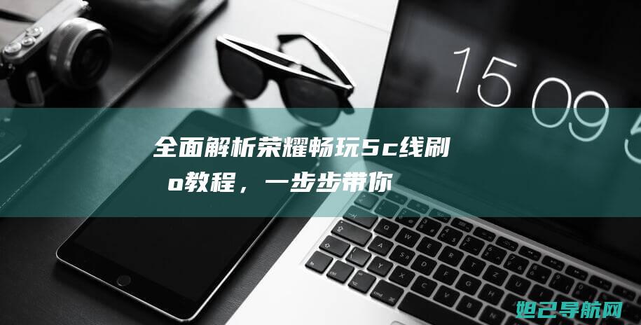 全面解析：荣耀畅玩5c线刷机教程，一步步带你成为刷机达人 (荣gui)