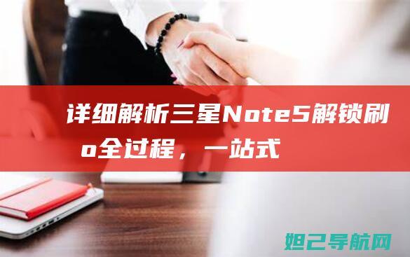 详细解析三星Note5解锁刷机全过程，一站式教程让你轻松上手 (详细解析三星手机)