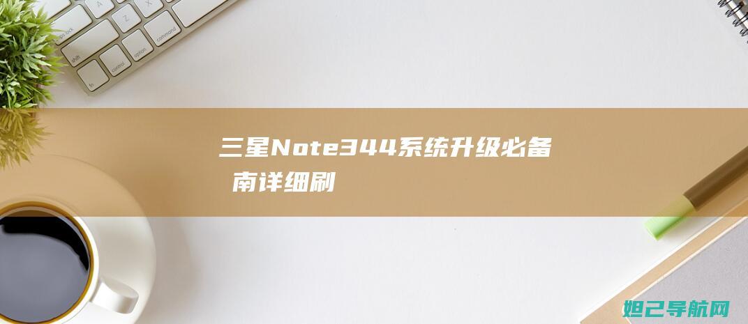 三星Note3 4.4系统升级必备指南：详细刷机教程分享 (三星note 20 ultra信号极差怎么办)