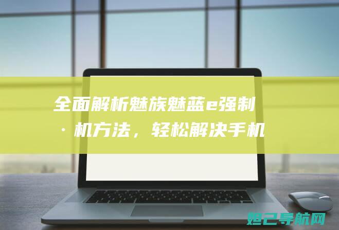 全面解析魅族魅蓝e强制刷机方法，轻松解决手机问题 (全面解析魅族手机)