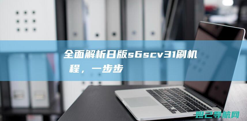 全面解析：日版s6 scv31刷机教程，一步步带你成为刷机达人 (全面解析日本失去的十年)