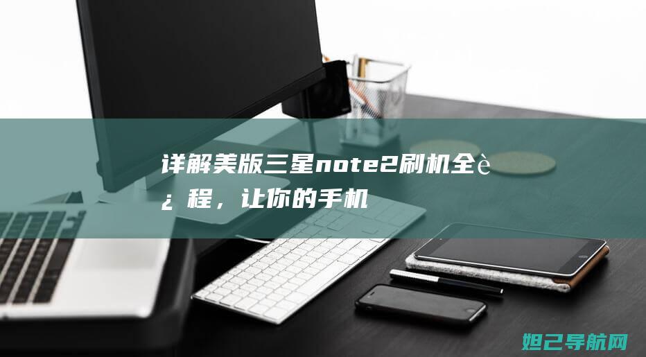 详解美版三星note2刷机全过程，让你的手机焕然一新 (美版的三星)